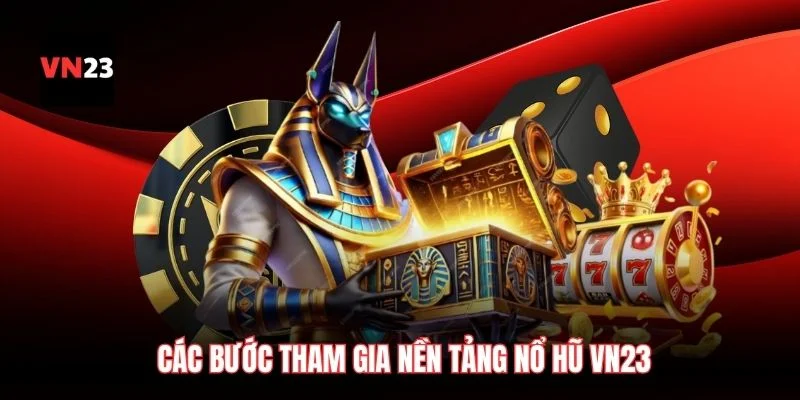 Các bước tham gia nền tảng nổ hũ VN23