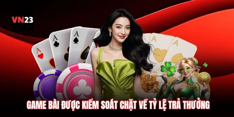 Game bài được kiểm soát chặt về tỷ lệ trả thưởng