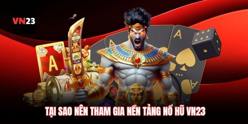 Tại sao nên tham gia nền tảng nổ hũ VN23