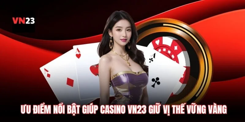 Ưu điểm nổi bật giúp casino VN23 giữ vị thế vững vàng